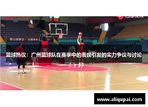 篮球热议：广州篮球队在赛季中的表现引发的实力争议与讨论