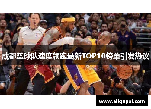 成都篮球队速度领跑最新TOP10榜单引发热议