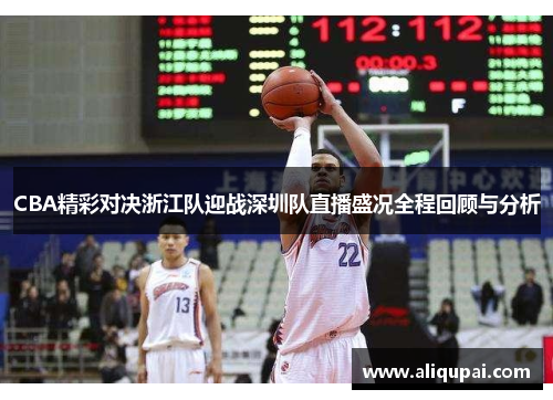 CBA精彩对决浙江队迎战深圳队直播盛况全程回顾与分析
