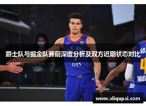 爵士队与掘金队赛前深度分析及双方近期状态对比