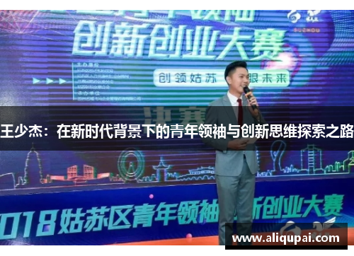 王少杰：在新时代背景下的青年领袖与创新思维探索之路